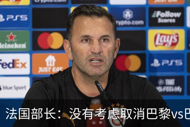 法国部长：没有考虑取消巴黎vs巴萨的比赛，将加强安保措施